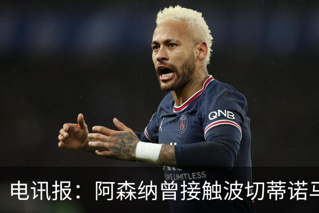 电讯报：阿森纳曾接触波切蒂诺马丁内斯，事实证明塔帅是正确选择